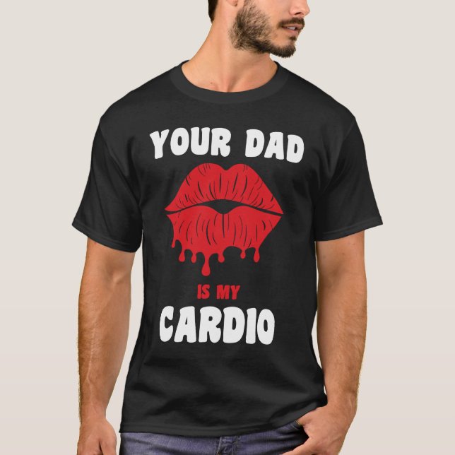 Your Dad Is My Cardio Juicy Lips Workout Hot Dad F T-Shirt (Front)
