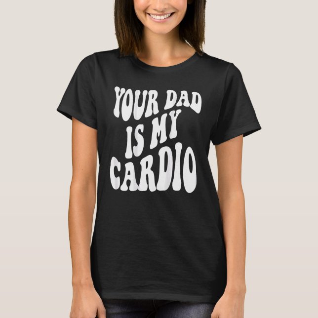 Your dad is my cardio on back T-Shirt (Front)