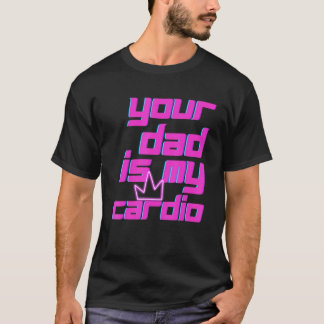 Your Dad Is My Cardio Quotes Pun Humor Sarcasm Wom T-Shirt