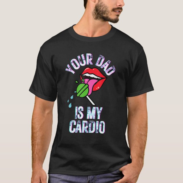 Your Dad Is My Cardio Quotes Pun Humour Sarcasm Wo T-Shirt (Front)