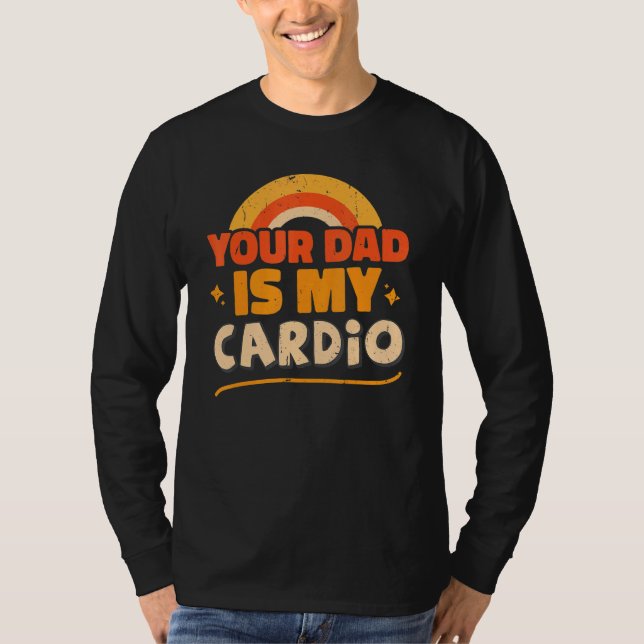 Your Dad Is My Cardio   Sarcastic Quote T-Shirt (Front)