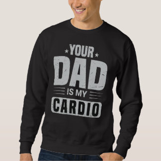 Your Dad Is My Cardio  Saying Sarcasm Sarcastic Sweatshirt