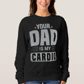 Your Dad Is My Cardio  Saying Sarcasm Sarcastic Sweatshirt