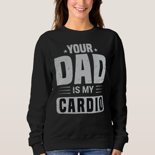 Your Dad Is My Cardio  Saying Sarcasm Sarcastic Sweatshirt (Front)