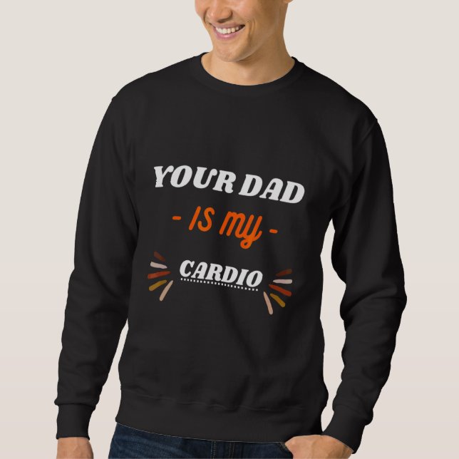 Your Dad Is My Cardio Sweatshirt (Front)