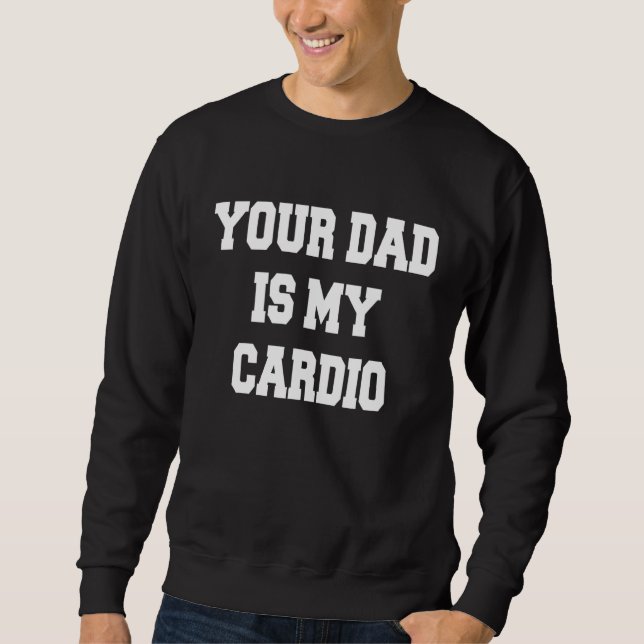 Your Dad Is My Cardio Sweatshirt (Front)