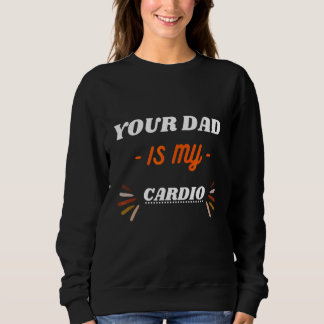 Your Dad Is My Cardio Sweatshirt