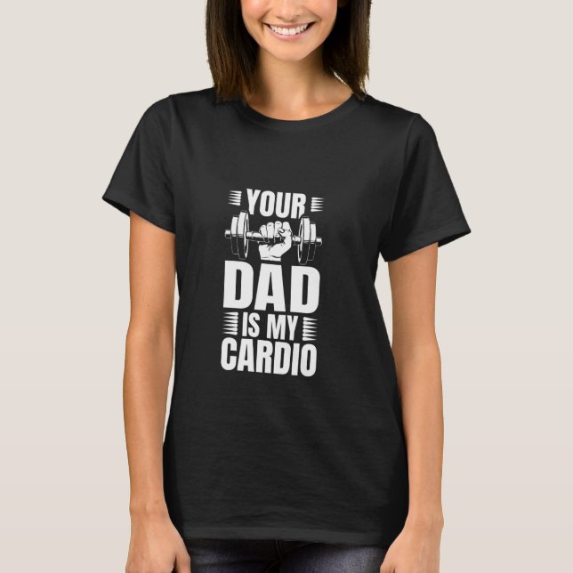 Your Dad is my Cardio T-Shirt (Front)