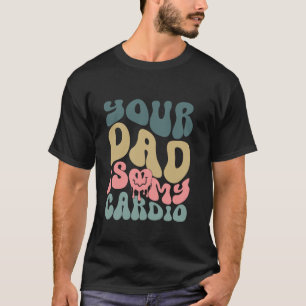 Your Dad Is My Cardio T-Shirt