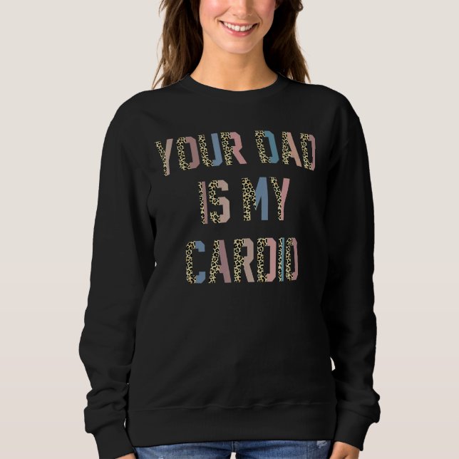 Your Dad Is My Cardio  Women Girls Sweatshirt (Front)