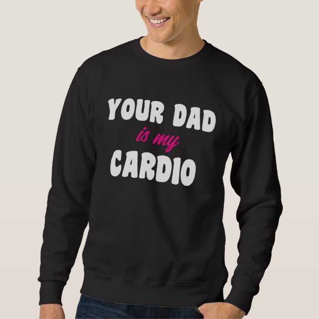 Your Dad Is My Cardio Workout Hot Dad For Women 16 Sweatshirt (Front)