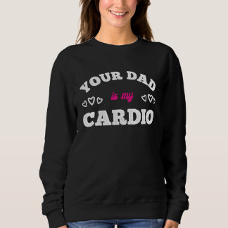 Your Dad Is My Cardio Workout Hot Dad For Women 7 Sweatshirt