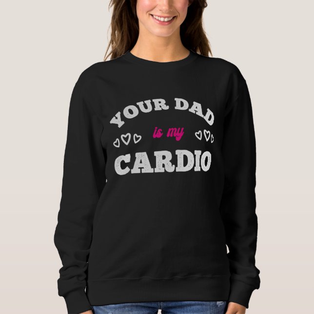 Your Dad Is My Cardio Workout Hot Dad For Women 7 Sweatshirt (Front)