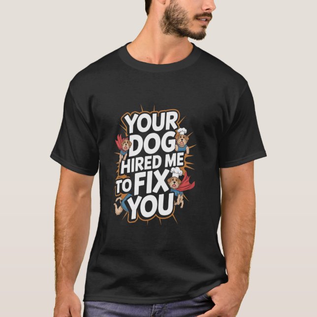 Your Dog Hired Me To Fix You Funny Dog Training T-Shirt (Front)