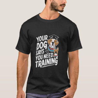 Your Dog Says You Need Training Dog Trainer T-Shirt