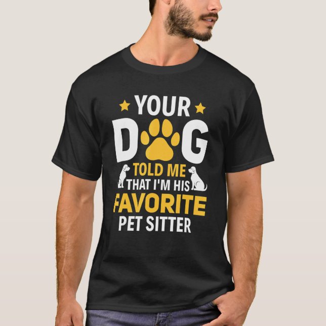 Your Dog Told Me I'm His Favorite Pet Watcher Pet  T-Shirt (Front)