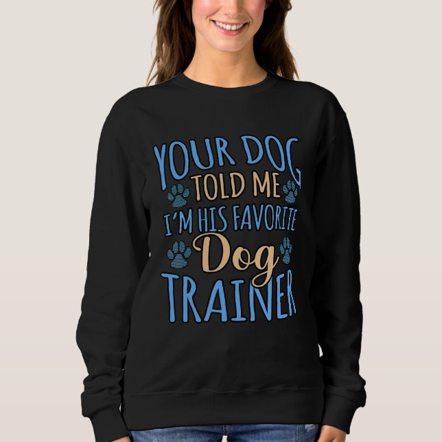 Your Dog Told Me I'm His Favourite Dog Trainer Sweatshirt (Front)