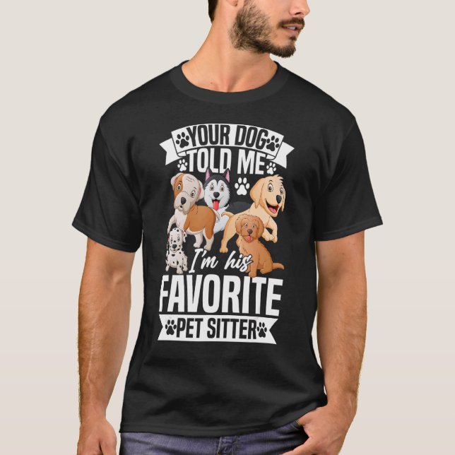 Your Dog Told Me I'm His Favourite Pet Sitter Pet  T-Shirt (Front)