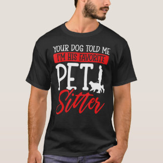 Your Dog Told Me I'm His Favourite Pet Sitter T-Shirt