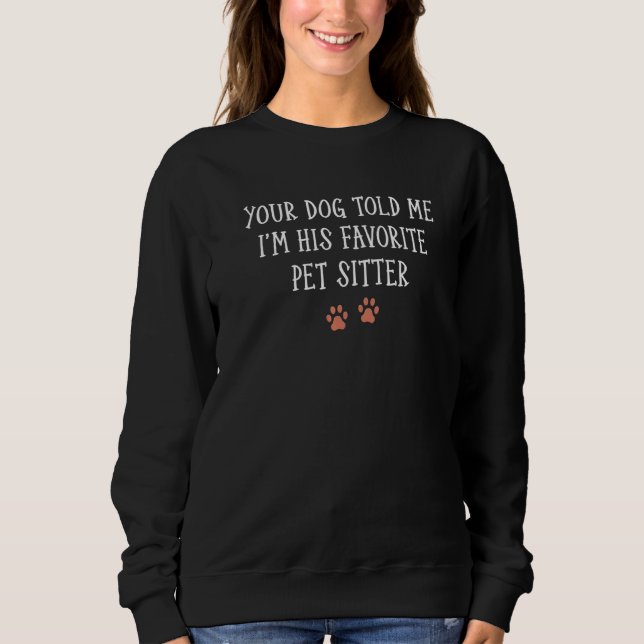 Your Dog Told Me That I'm His Favourite Pet Sitter Sweatshirt (Front)