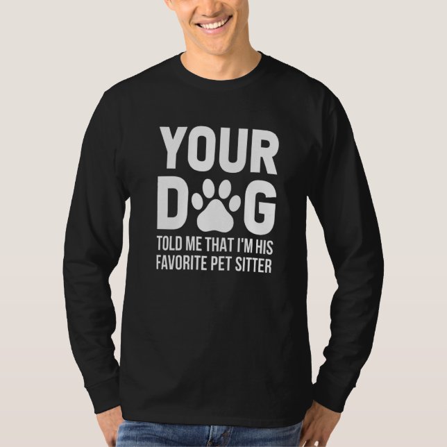Your Dog Told Me That I'm His Favourite Pet Sitter T-Shirt (Front)
