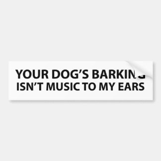 Your dog's barking isn't music to my ears bumper sticker