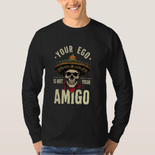 Your Ego Is Not Your Amigo Skull Wearing Mexican S T-Shirt