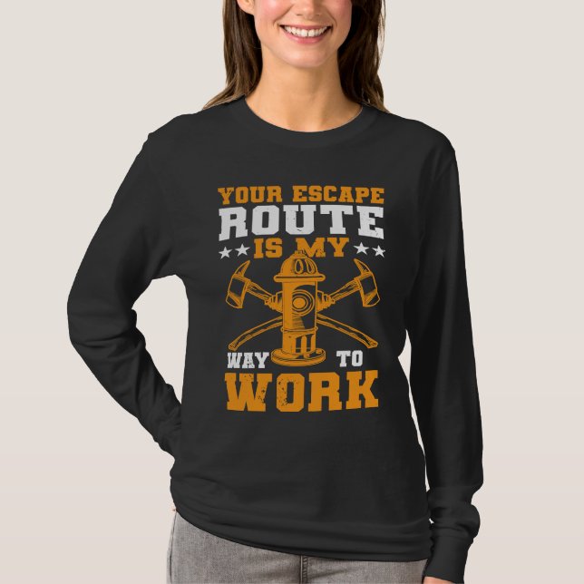 Your Escape Route Is My Way To Work I Firefighter T-Shirt (Front)