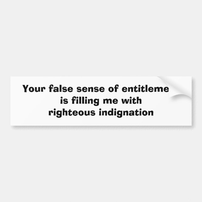 Your false sense of entitlement is filling me w... bumper sticker (Front)