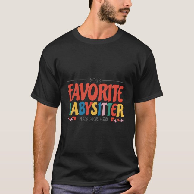 Your Favorite Babysitter Has Arrived Babysitting B T-Shirt (Front)