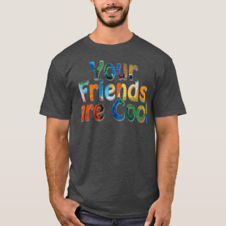 Your Friends are Cool 1 T-Shirt