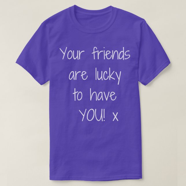 Your Friends Are Lucky To Have YOUx Design 1 T-Shirt (Design Front)