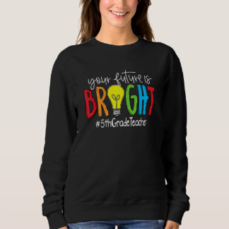 Your Future Is Bright 5th Grade Teacher Sweatshirt