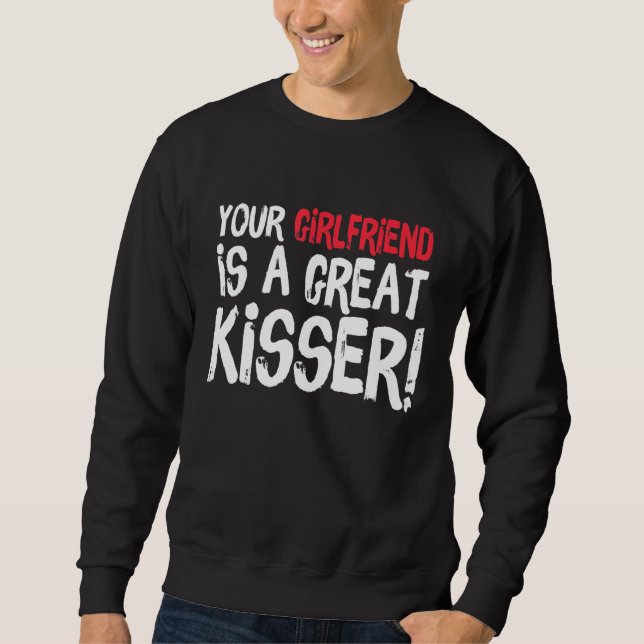 Your Girlfriend Is A Great Kisser  Gag Sweatshirt (Front)