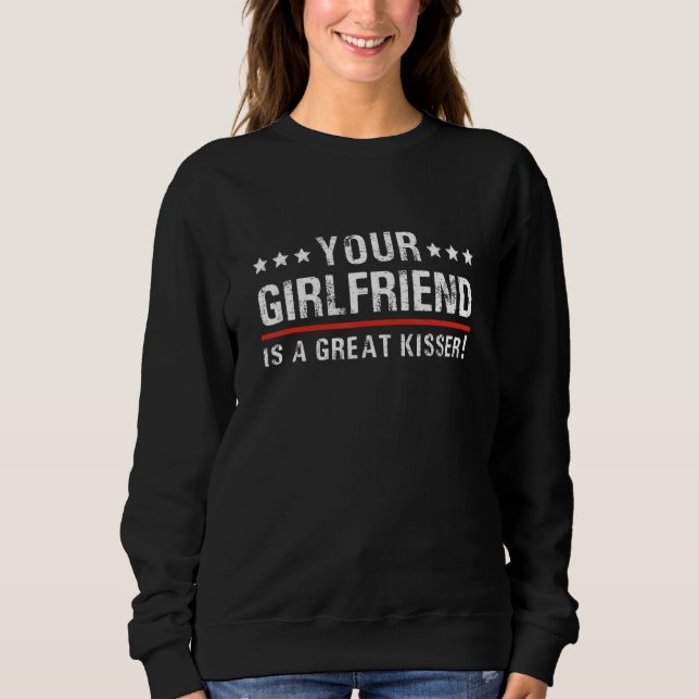 Your Girlfriend Is A Great Kisser  Quote For Men W Sweatshirt (Front)
