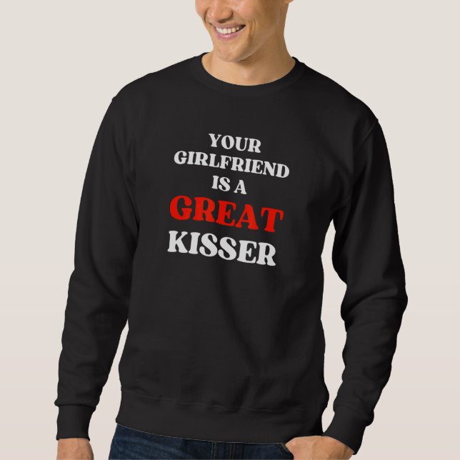 Your Girlfriend Is A Great Kisser Sweatshirt (Front)