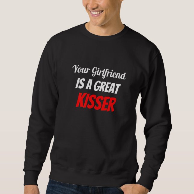 Your Girlfriend Is A Great Kisser Sweatshirt (Front)