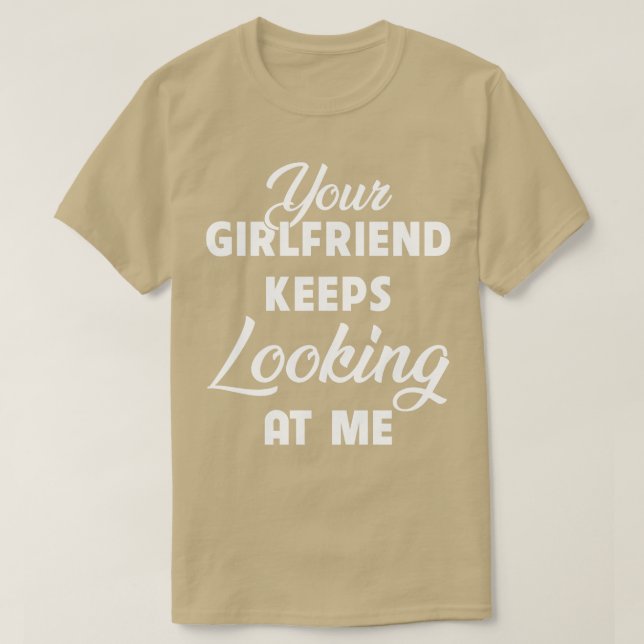 Your Girlfriend Keeps Looking At Me Funny T-Shirt (Design Front)