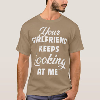 Your Girlfriend Keeps Looking At Me Funny T-Shirt
