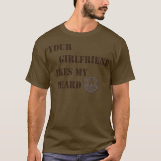 Your Girlfriend Likes My Beard T-Shirt
