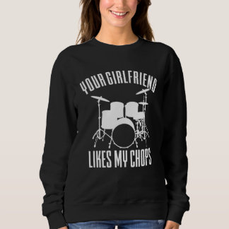 Your Girlfriend Likes My Chops  Drummer Sweatshirt