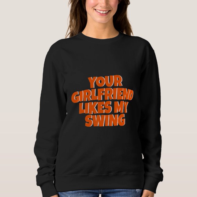 Your Girlfriend Likes My Swing Sweatshirt (Front)