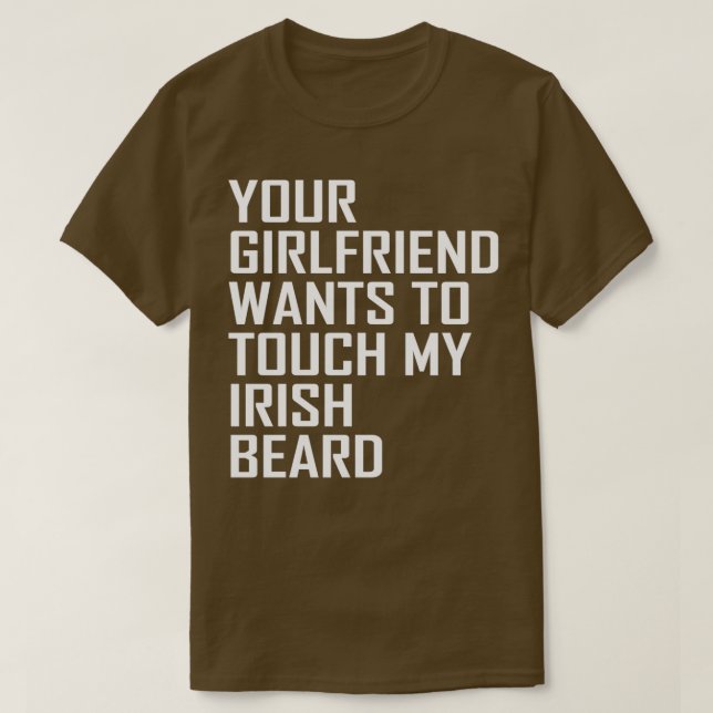 your girlfriend wants to touch my irish beard T-Shirt (Design Front)