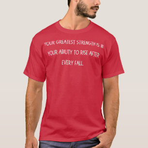 Your Greatest Strength Is in Your Ability to Rise T-Shirt