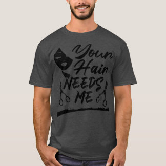 Your Hair Needs Me Funny Hairdresser T-Shirt