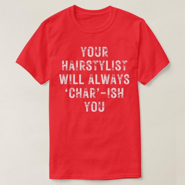 YOUR HAIRSTYLIST WILL ALWAYS CHARISH YOU for hairs T-Shirt (Design Front)