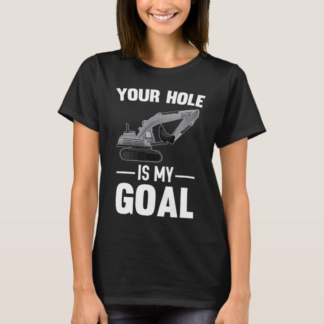 Your Hole Is My Goal Digger Machine T-Shirt (Front)