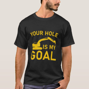 Your hole is my goal - Excavator driver T-Shirt