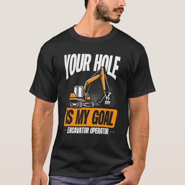 Your Hole Is My Goal   Excavator Operator T-Shirt (Front)