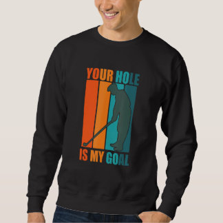 Your Hole Is My Goal   Golf Sweatshirt